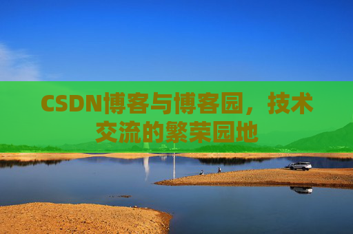 CSDN博客与博客园，技术交流的繁荣园地